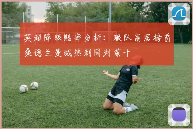 英超降级赔率分析：狼队高居榜首桑德兰曼城热刺同列前十