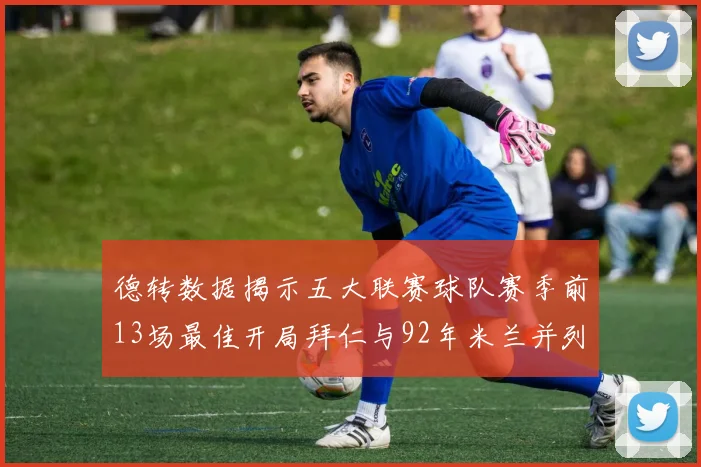 德转数据揭示五大联赛球队赛季前13场最佳开局拜仁与92年米兰并列第一