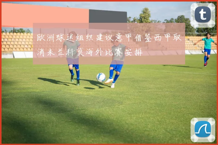 欧洲球迷组织建议意甲借鉴西甲取消米兰科莫海外比赛安排