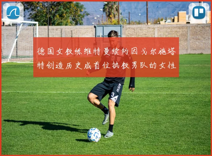 德国女教练维特曼续约因戈尔施塔特创造历史成首位执教男队的女性教练