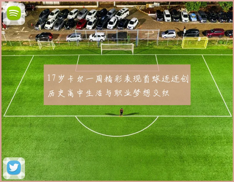 17岁卡尔一周精彩表现首球连连创历史高中生活与职业梦想交织