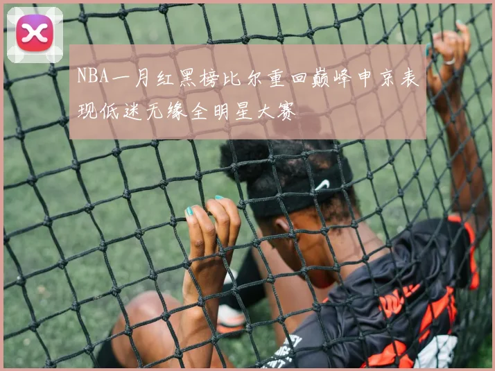 NBA一月红黑榜比尔重回巅峰申京表现低迷无缘全明星大赛