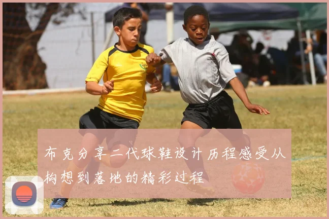 布克分享二代球鞋设计历程感受从构想到落地的精彩过程