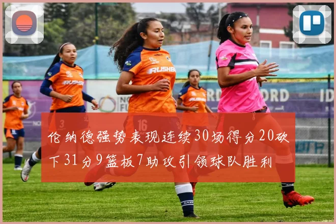 伦纳德强势表现连续30场得分20砍下31分9篮板7助攻引领球队胜利