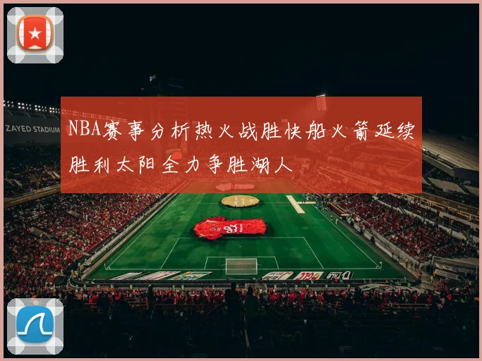 NBA赛事分析热火战胜快船火箭延续胜利太阳全力争胜湖人